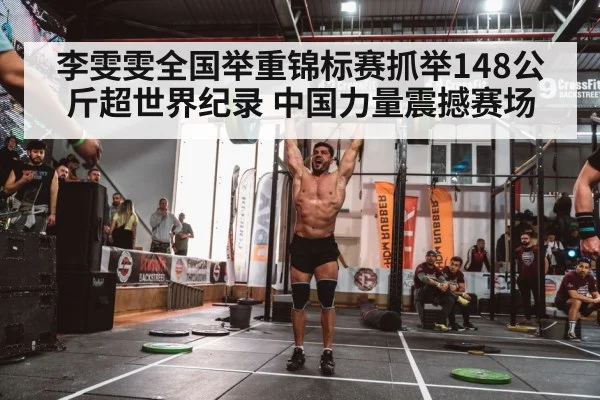 李雯雯全国举重锦标赛抓举148公斤超世界纪录 中国力量震撼赛场