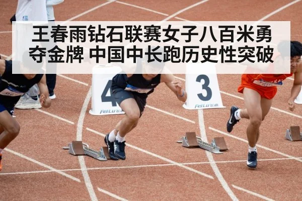 王春雨钻石联赛女子八百米勇夺金牌 中国中长跑历史性突破