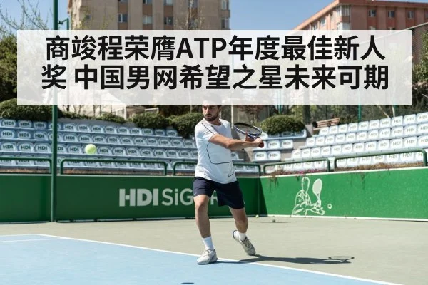 商竣程荣膺ATP年度最佳新人奖 中国男网希望之星未来可期