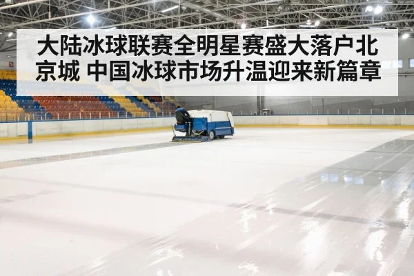 大陆冰球联赛全明星赛盛大落户北京城 中国冰球市场升温迎来新篇章