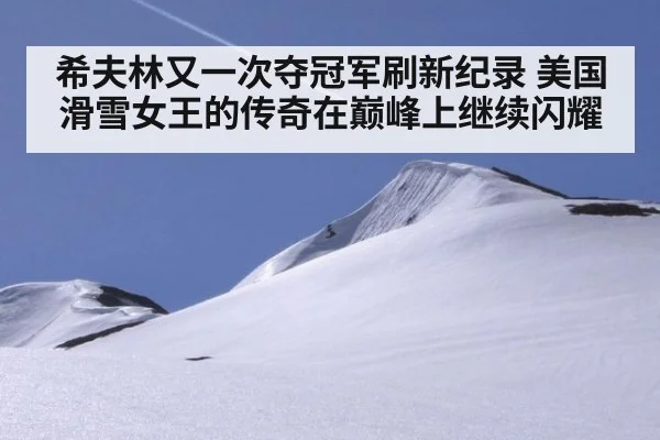 希夫林又一次夺冠军刷新纪录 美国滑雪女王的传奇在巅峰上继续闪耀