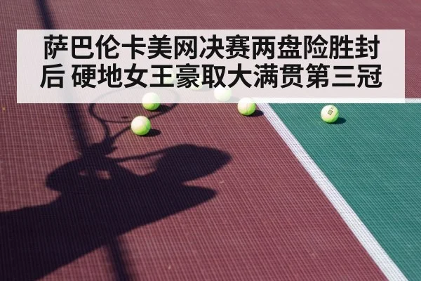 萨巴伦卡美网决赛两盘险胜封后 硬地女王豪取大满贯第三冠